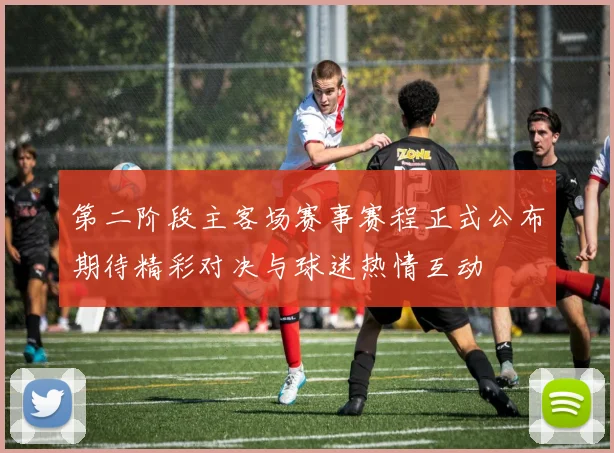 第二阶段主客场赛事赛程正式公布期待精彩对决与球迷热情互动
