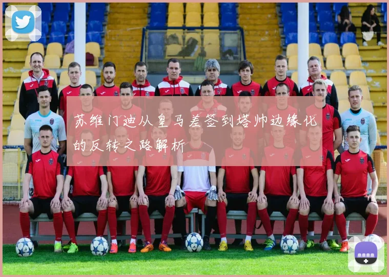 苏维门迪从皇马差签到塔帅边缘化的反转之路解析