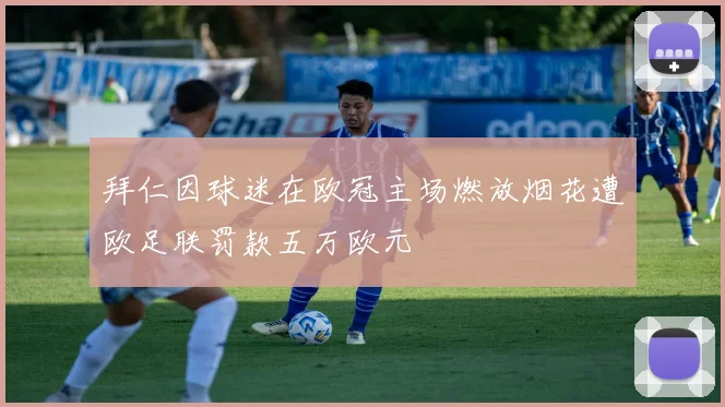 拜仁因球迷在欧冠主场燃放烟花遭欧足联罚款五万欧元