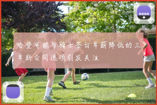 哈登可能与骑士签订年薪降低的三年新合同选项引发关注