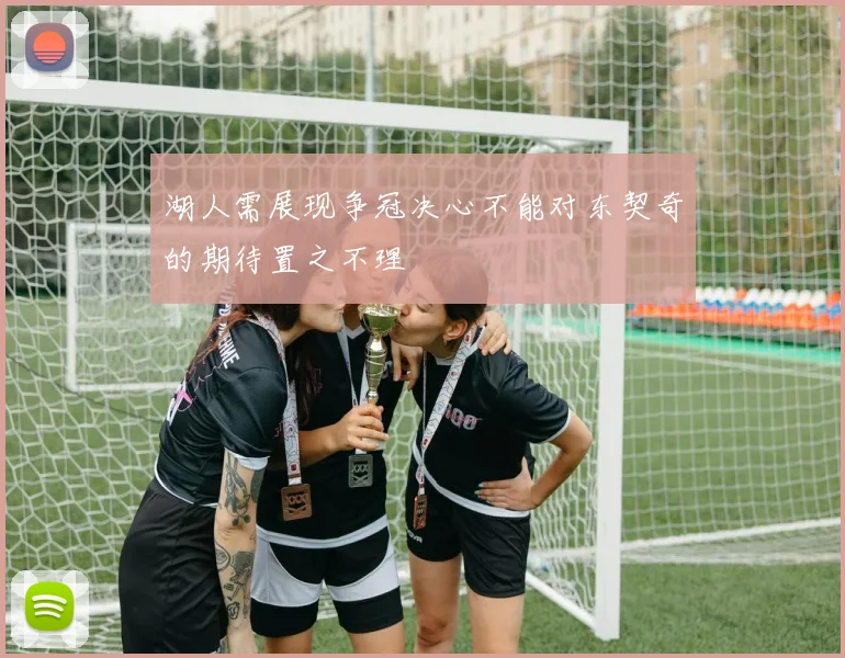 湖人需展现争冠决心不能对东契奇的期待置之不理